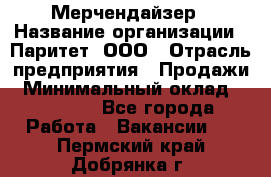 Мерчендайзер › Название организации ­ Паритет, ООО › Отрасль предприятия ­ Продажи › Минимальный оклад ­ 21 000 - Все города Работа » Вакансии   . Пермский край,Добрянка г.